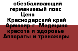 обезбаливающий германиевый пояс › Цена ­ 2 000 - Краснодарский край, Армавир г. Медицина, красота и здоровье » Аппараты и тренажеры   